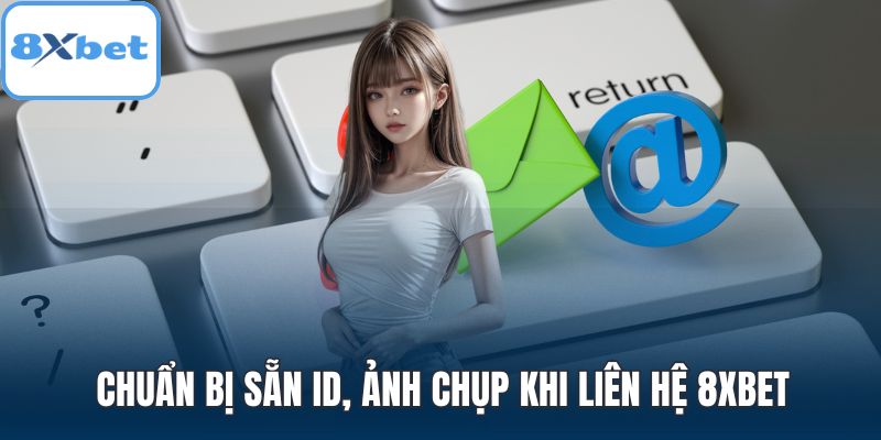 Chuẩn bị sẵn ID, ảnh chụp khi liên hệ 8XBET