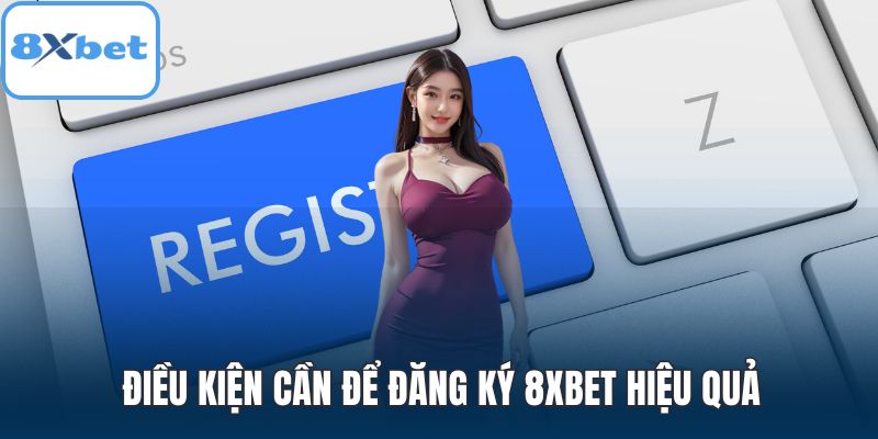 Điều kiện cần để đăng ký 8XBET hiệu quả