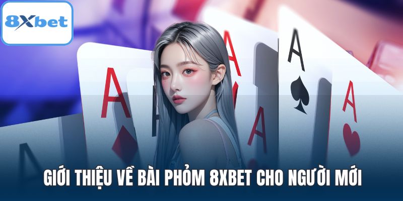 Giới thiệu về bài phỏm 8XBET cho người mới