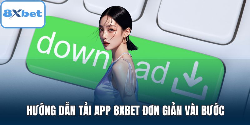 Hướng dẫn tải app 8XBET đơn giản vài bước