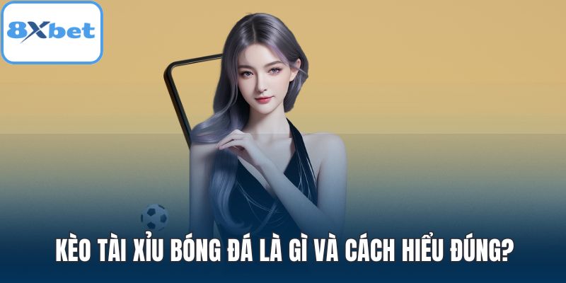 Kèo tài xỉu bóng đá là gì và cách hiểu đúng?