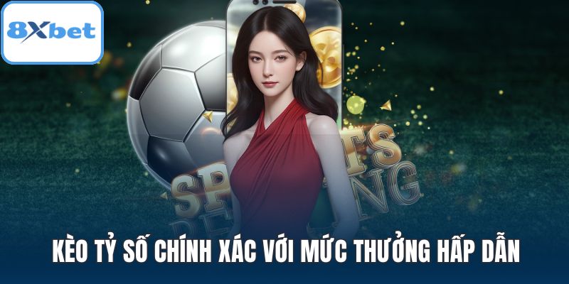 Kèo tỷ số chính xác với mức thưởng hấp dẫn