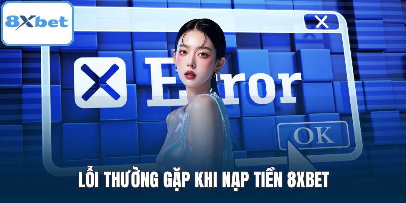 Lỗi thường gặp khi nạp tiền 8XBET