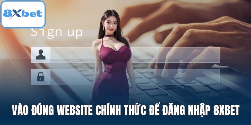 Vào đúng website chính thức để đăng nhập 8XBET