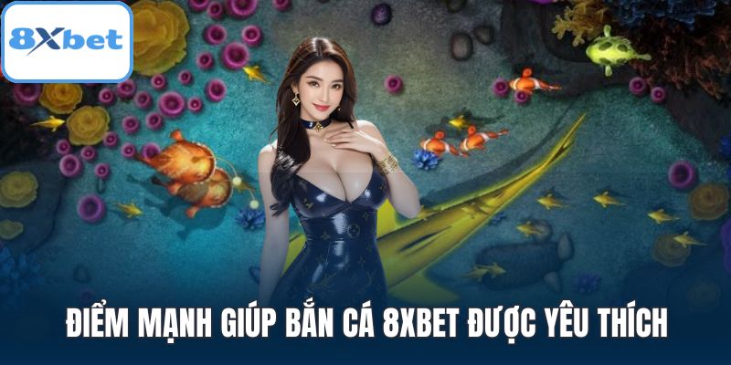 Điểm mạnh giúp bắn cá 8XBET được yêu thích